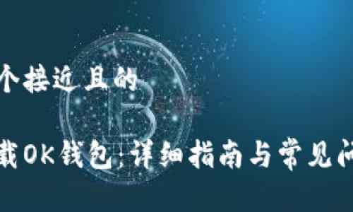 思考一个接近且的
如何下载OK钱包:详细指南与常见问题解答
