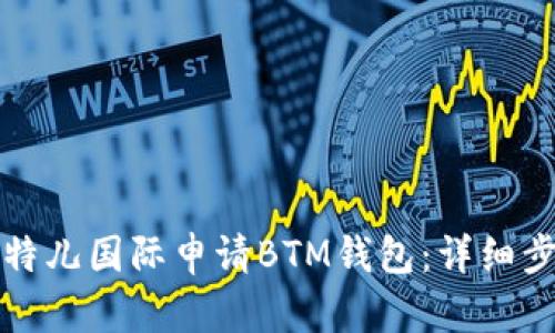 如何在比特儿国际申请BTM钱包：详细步骤与技巧
