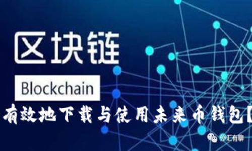 如何安全有效地下载与使用未来币钱包?详尽指南