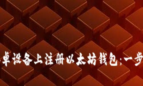 如何在安卓设备上注册以太坊钱包:一步一步指南