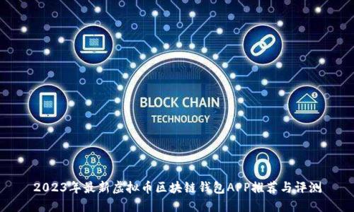2023年最新虚拟币区块链钱包APP推荐与评测