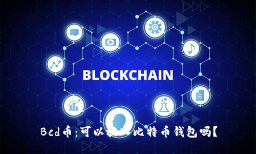 Bcd币:可以放入比特币钱包吗?