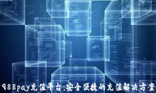 988pay充值平台:安全便捷的充值解决方案