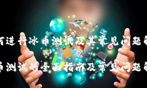 如何进行冰币测试及其常见问题解答
冰币测试的全面指南及常见问题解答