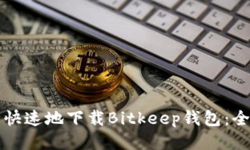 如何安全快速地下载Bitkeep钱包:全方位指南
