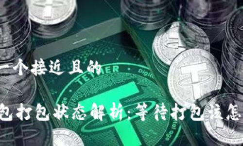 思考一个接近且的
IM钱包打包状态解析:等待打包该怎么办?