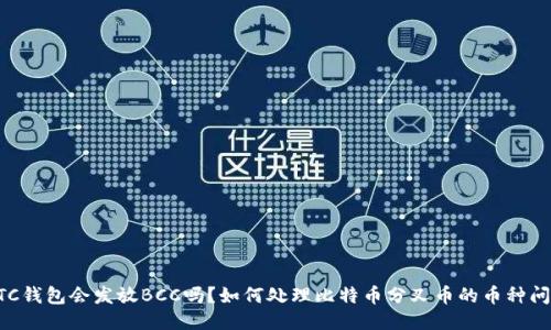 BTC钱包会发放BCC吗？如何处理比特币分叉币的币种问题