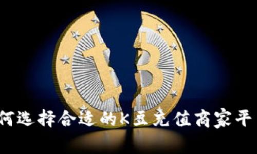 如何选择合适的K豆充值商家平台?