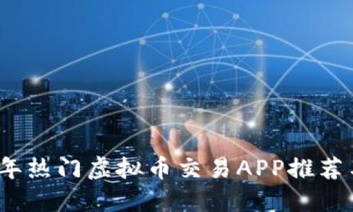 2023年热门虚拟币交易APP推荐与评测