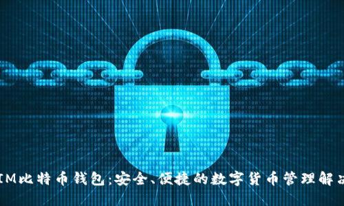 币信IM比特币钱包:安全、便捷的数字货币管理解决方案