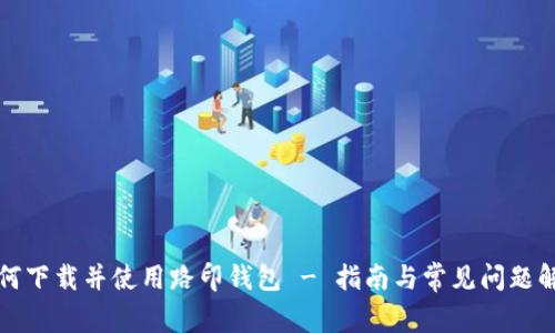 如何下载并使用路印钱包 - 指南与常见问题解答
