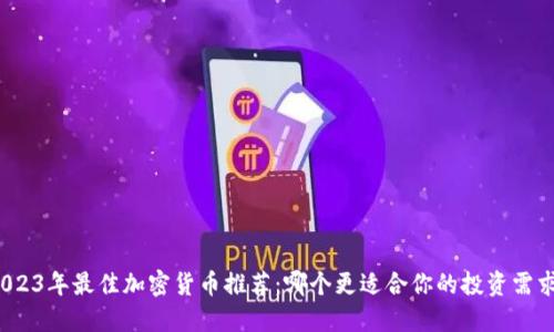 2023年最佳加密货币推荐:哪个更适合你的投资需求?