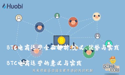 BTC电商运营全面解析:定义、优势与实践
BTC电商运营的意义与实践