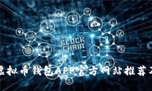 最全面的虚拟币钱包APP官方网站推荐及使用指南