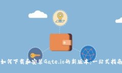 如何下载和安装Gate.io的新版本：一站式指南