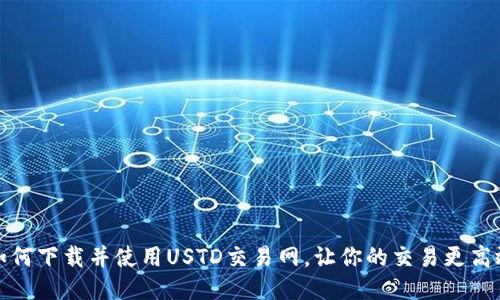 如何下载并使用USTD交易网,让你的交易更高效
