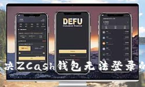 如何解决ZCash钱包无法登录的问题?